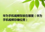 华为手机视频存放在哪里（华为手机视频存储位置）