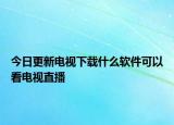 今日更新电视下载什么软件可以看电视直播