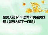 是男人就下100层第21关通关教程（是男人就下一百层）