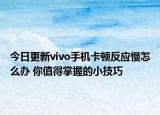 今日更新vivo手机卡顿反应慢怎么办 你值得掌握的小技巧