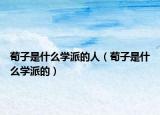 荀子是什么学派的人（荀子是什么学派的）