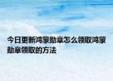 今日更新鸿蒙勋章怎么领取鸿蒙勋章领取的方法