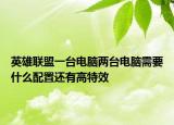 英雄联盟一台电脑两台电脑需要什么配置还有高特效