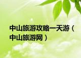 中山旅游攻略一天游（中山旅游网）