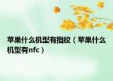 苹果什么机型有指纹（苹果什么机型有nfc）