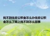 找不到住房公积金怎么办住房公积金怎么了网上找不到怎么回事