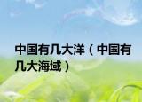中国有几大洋（中国有几大海域）