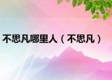 不思凡哪里人（不思凡）