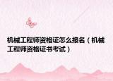 机械工程师资格证怎么报名（机械工程师资格证书考试）