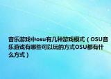 音乐游戏中osu有几种游戏模式（OSU音乐游戏有哪些可以玩的方式OSU都有什么方式）