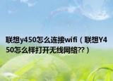 联想y450怎么连接wifi（联想Y450怎么样打开无线网络??）
