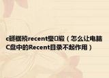 c鐩樼殑recent璺緞（怎么让电脑C盘中的Recent目录不起作用）