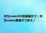 华为mate20X的屏幕尺寸（华为matex屏幕尺寸多大）