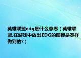 英雄联盟edg是什么意思（英雄联盟,在游戏中放出EDG的图标是怎样做到的?）