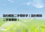 简约昵称二字带欧字（简约昵称二字有哪些）