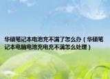 华硕笔记本电池充不满了怎么办（华硕笔记本电脑电池充电充不满怎么处理）