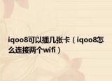 iqoo8可以插几张卡（iqoo8怎么连接两个wifi）