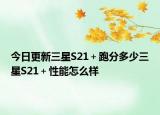 今日更新三星S21＋跑分多少三星S21＋性能怎么样