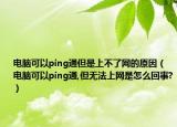 电脑可以ping通但是上不了网的原因（电脑可以ping通,但无法上网是怎么回事?）