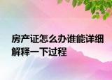 房产证怎么办谁能详细解释一下过程