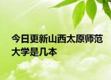今日更新山西太原师范大学是几本