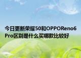 今日更新荣耀50和OPPOReno6Pro区别是什么买哪款比较好