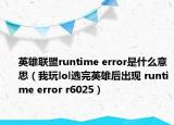 英雄联盟runtime error是什么意思（我玩lol选完英雄后出现 runtime error r6025）