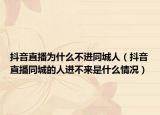抖音直播为什么不进同城人（抖音直播同城的人进不来是什么情况）