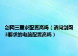 剑网三要求配置高吗（请问剑网3要求的电脑配置高吗）
