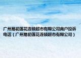 广州易初莲花连锁超市有限公司商户投诉电话（广州易初莲花连锁超市有限公司）