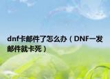 dnf卡邮件了怎么办（DNF一发邮件就卡死）