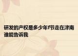 研发的产权是多少年f节走在津南谁能告诉我