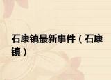 石康镇最新事件（石康镇）