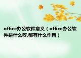 office办公软件意义（office办公软件是什么呀,都有什么作用）