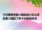 今日更新坚果r2续航能力怎么样坚果r2搭配了多少W超级快充