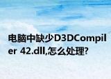 电脑中缺少D3DCompiler 42.dll,怎么处理?