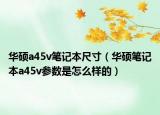 华硕a45v笔记本尺寸（华硕笔记本a45v参数是怎么样的）