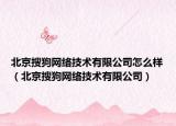 北京搜狗网络技术有限公司怎么样（北京搜狗网络技术有限公司）