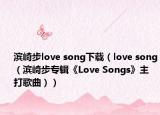 滨崎步love song下载（love song（滨崎步专辑《Love Songs》主打歌曲））