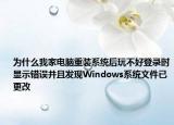 为什么我家电脑重装系统后玩不好登录时显示错误并且发现Windows系统文件已更改