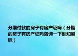 分期付款的房子有房产证吗（分期的房子有房产证吗咨询一下谁知道呢）