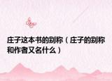 庄子这本书的别称（庄子的别称和作者又名什么）