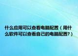 什么应用可以查看电脑配置（用什么软件可以查看自己的电脑配置?）