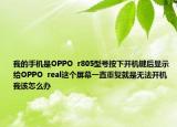 我的手机是OPPO  r805型号按下开机键后显示给OPPO  real这个屏幕一直重复就是无法开机我该怎么办