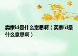 卖家id是什么意思啊（买家id是什么意思啊）