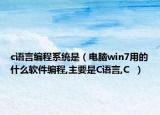 c语言编程系统是（电脑win7用的什么软件编程,主要是C语言,C  ）