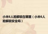 小米6人脸解锁在哪里（小米6人脸解锁安全吗）