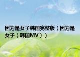 因为是女子韩国完整版（因为是女子（韩国MV））