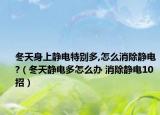冬天身上静电特别多,怎么消除静电?（冬天静电多怎么办 消除静电10招）