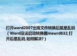 打开word2007出现文件转换后就是乱码（Word没法启动转换器mswrd632,打开后是乱码,如何解决?）